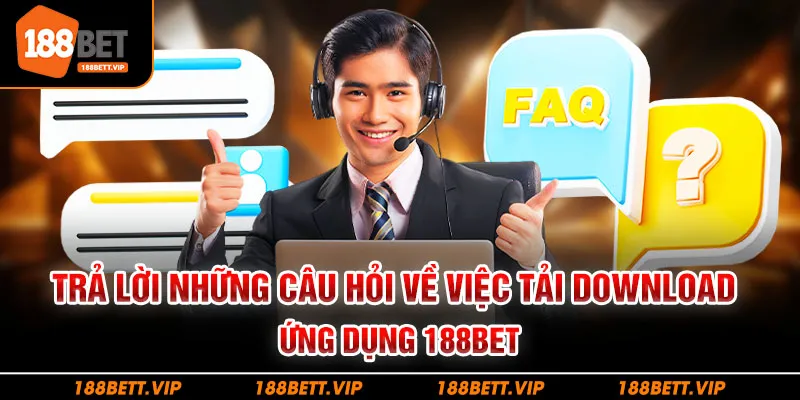 Trả lời những câu hỏi về việc tải download ứng dụng 188bet